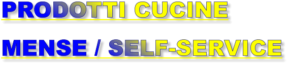 PRODOTTI CUCINE  MENSE / SELF-SERVICE